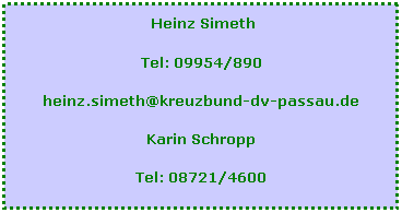 Textfeld:  Heinz Simeth
Tel: 09954/890
heinz.simeth@kreuzbund-dv-passau.de
Karin Schropp
Tel: 08721/4600
 
